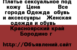 Платье сексуальное под кожу › Цена ­ 500 - Все города Одежда, обувь и аксессуары » Женская одежда и обувь   . Красноярский край,Бородино г.